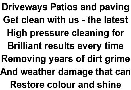 Driveways Patios and paving Get clean with us - the latest  High pressure cleaning for  Brilliant results every time Removing years of dirt grime And weather damage that can Restore colour and shine